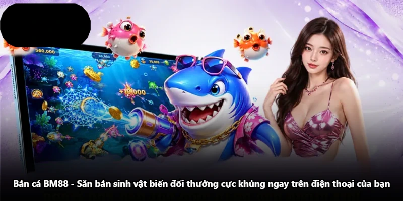 Bắn Cá BM88 - Săn Bắn Sinh Vật Biển Đổi Thưởng Cực Khủng Ngay Trên Điện Thoại Của Bạn