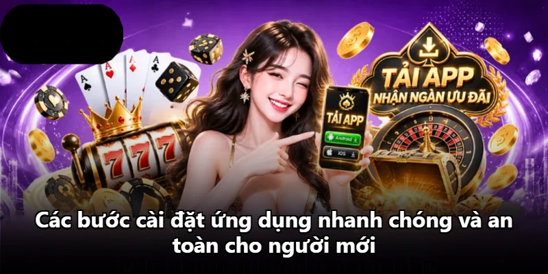 Các bước cài đặt ứng dụng nhanh chóng và an toàn cho người mới