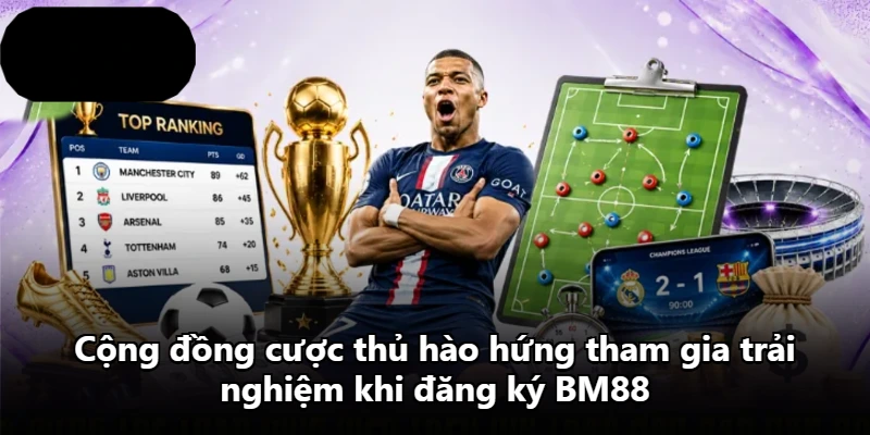 Cộng đồng cược thủ hào hứng tham gia trải nghiệm khi đăng ký BM88