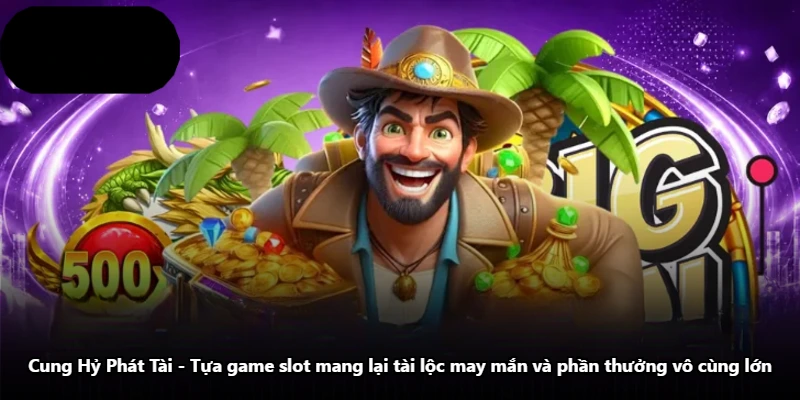 Cung Hỷ Phát Tài – Tựa Game Slot Mang Lại Tài Lộc May Mắn Và Phần Thưởng Vô Cùng Lớn