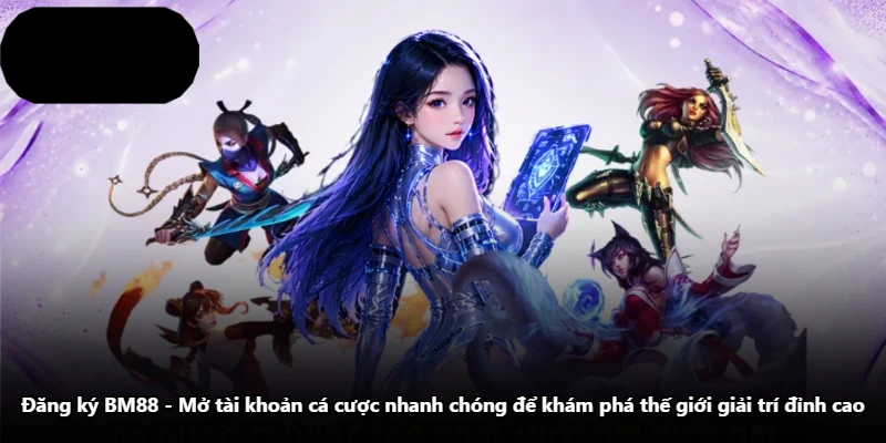 Đăng Ký BM88 – Mở Tài Khoản Cá Cược Nhanh Chóng Để Khám Phá Thế Giới Giải Trí Đỉnh Cao