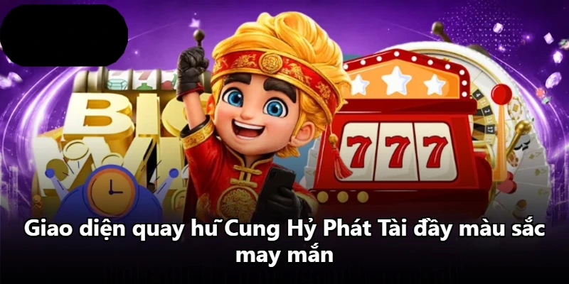 Giao diện quay hũ Cung Hỷ Phát Tài đầy màu sắc may mắn