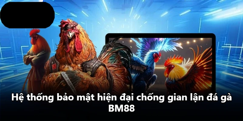 Hệ thống bảo mật hiện đại chống gian lận đá gà BM88 Hệ thống bảo mật hiện đại chống gian lận đá gà BM88