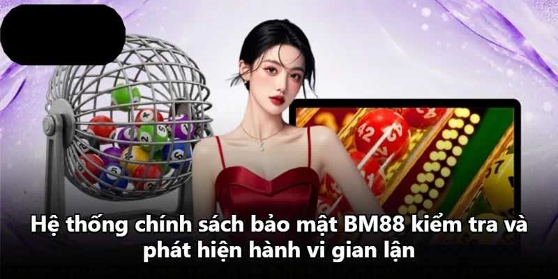 Hệ thống chính sách bảo mật BM88 kiểm tra và phát hiện hành vi gian lận