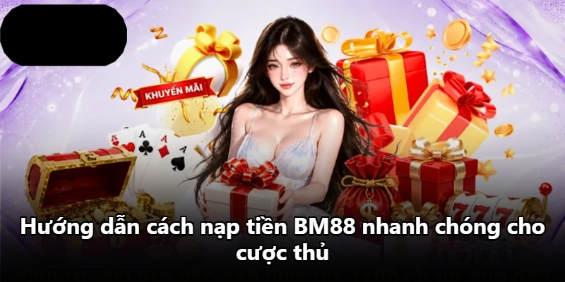 Hướng dẫn cách nạp tiền BM88 nhanh chóng cho cược thủ