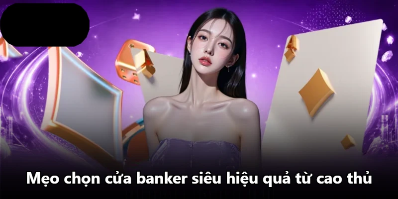 Mẹo chọn cửa banker siêu hiệu quả từ cao thủ