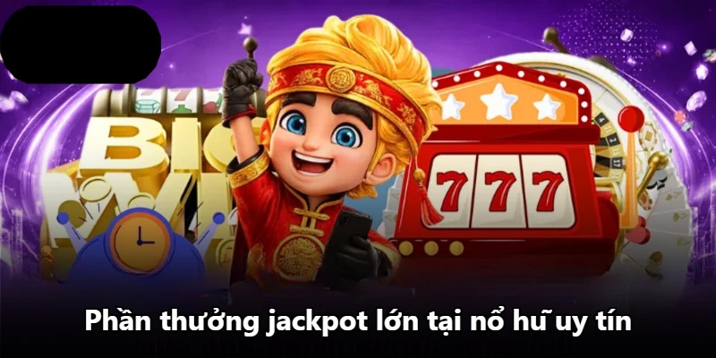 Phần thưởng jackpot lớn tại nổ hũ uy tín