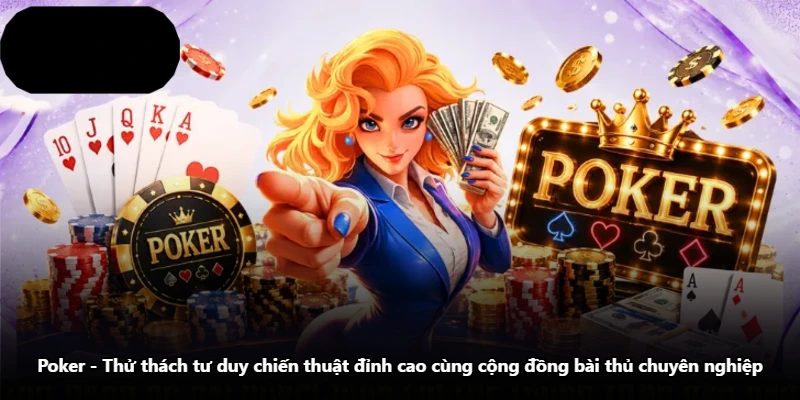 Poker – Thử Thách Tư Duy Chiến Thuật Đỉnh Cao Cùng Cộng Đồng Bài Thủ Chuyên Nghiệp