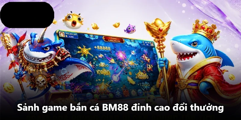 Sảnh game bắn cá BM88 đỉnh cao đổi thưởng