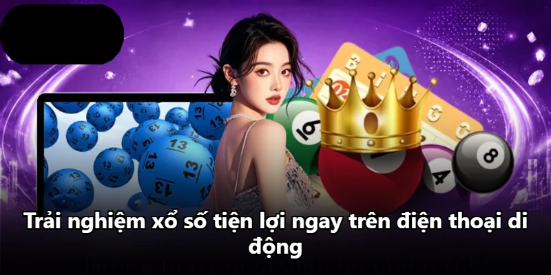 Trải nghiệm xổ số tiện lợi ngay trên điện thoại di động